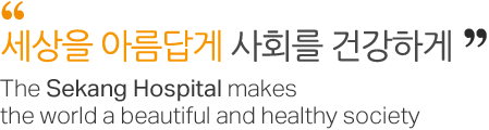 세상을 아름답게 사회를 건강하게  The Sekang Hospital makes the world a beautiful and healthy society